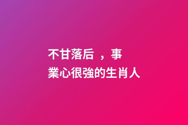不甘落后，事業心很強的生肖人